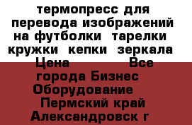 термопресс для перевода изображений на футболки, тарелки, кружки, кепки, зеркала › Цена ­ 30 000 - Все города Бизнес » Оборудование   . Пермский край,Александровск г.